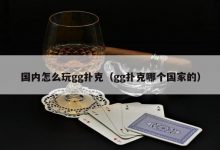 【EV扑克】国内怎么玩gg扑克(gg扑克哪个国家的)-德州扑克迷