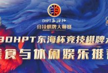 【EV扑克】赛事服务丨2023DHPT东海杯®竞技棋牌大师赛美食与休闲娱乐推荐-德州扑克迷